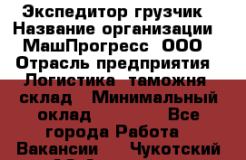 Экспедитор-грузчик › Название организации ­ МашПрогресс, ООО › Отрасль предприятия ­ Логистика, таможня, склад › Минимальный оклад ­ 22 000 - Все города Работа » Вакансии   . Чукотский АО,Анадырь г.